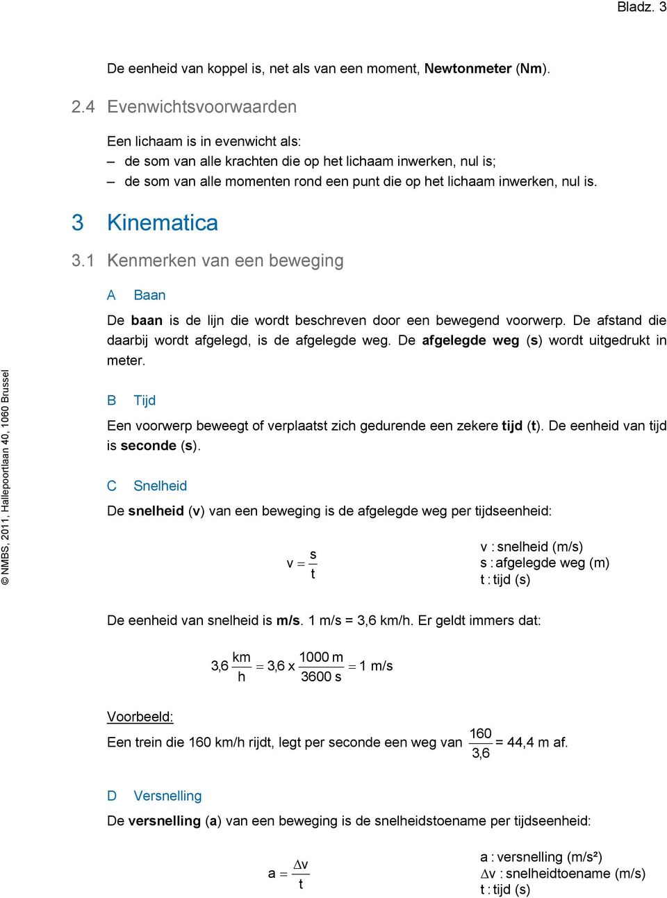 3 Kinematica 3.1 Kenmerken van een beweging A Baan De baan is de lijn die wordt beschreven door een bewegend voorwerp. De afstand die daarbij wordt afgelegd, is de afgelegde weg.