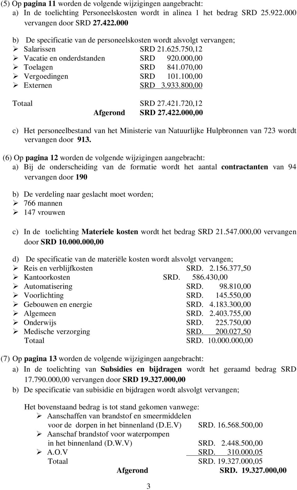 100,00 Externen SRD 3.933.800,00 Totaal SRD 27.421.720,12 Afgerond SRD 27.422.000,00 c) Het personeelbestand van het Ministerie van Natuurlijke Hulpbronnen van 723 wordt vervangen door 913.