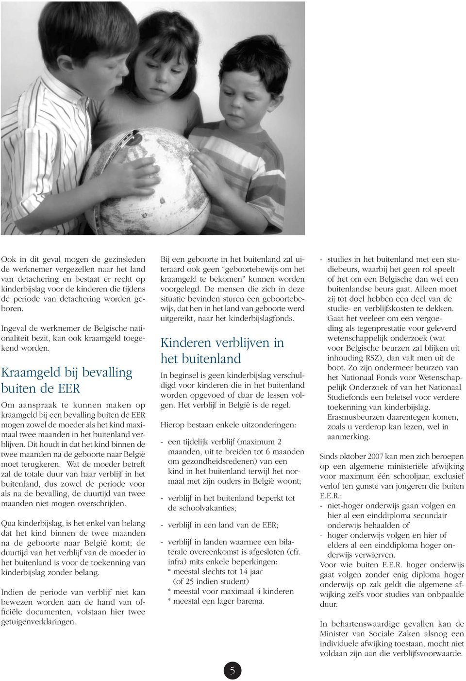 Kraamgeld bij bevalling buiten de EER Om aanspraak te kunnen maken op kraamgeld bij een bevalling buiten de EER mogen zowel de moeder als het kind maximaal twee maanden in het buitenland verblijven.