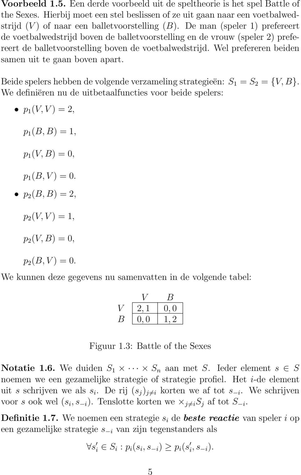 Wel prefereren beiden samen uit te gaan boven apart. Beide spelers hebben de volgende verzameling strategieën: S 1 = S 2 = {V, B}.