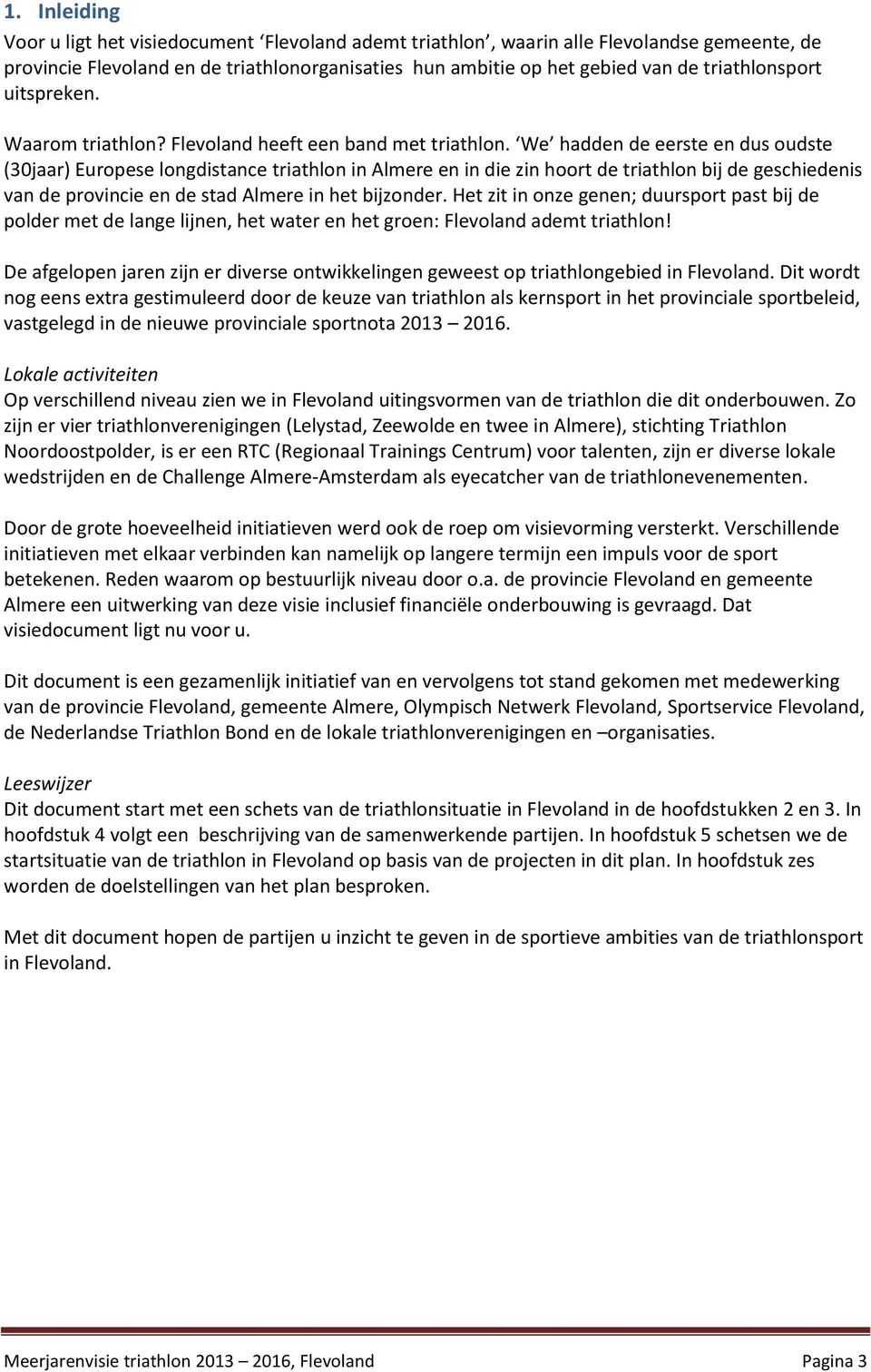 We hadden de eerste en dus oudste (30jaar) Europese longdistance triathlon in Almere en in die zin hoort de triathlon bij de geschiedenis van de provincie en de stad Almere in het bijzonder.