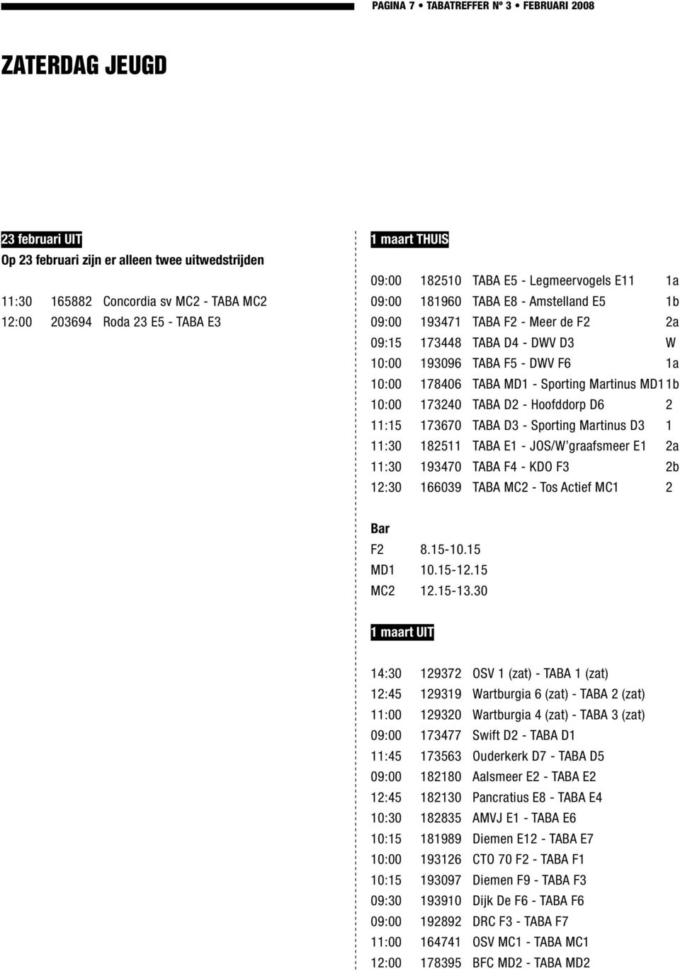 10:00 178406 TABA MD1 - Sporting Martinus MD1 1b 10:00 173240 TABA D2 - Hoofddorp D6 2 11:15 173670 TABA D3 - Sporting Martinus D3 1 11:30 182511 TABA E1 - JOS/W graafsmeer E1 2a 11:30 193470 TABA F4