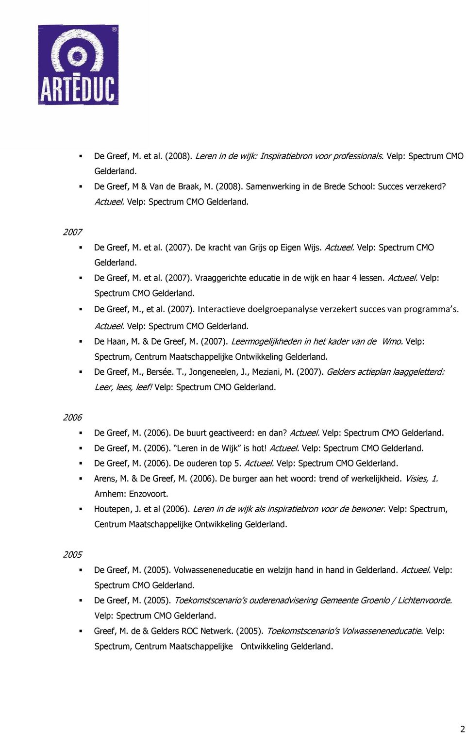 Actueel. Velp: Spectrum CMO De Greef, M., et al. (2007). Interactieve doelgroepanalyse verzekert succes van programma s. Actueel. Velp: Spectrum CMO De Haan, M. & De Greef, M. (2007). Leermogelijkheden in het kader van de Wmo.