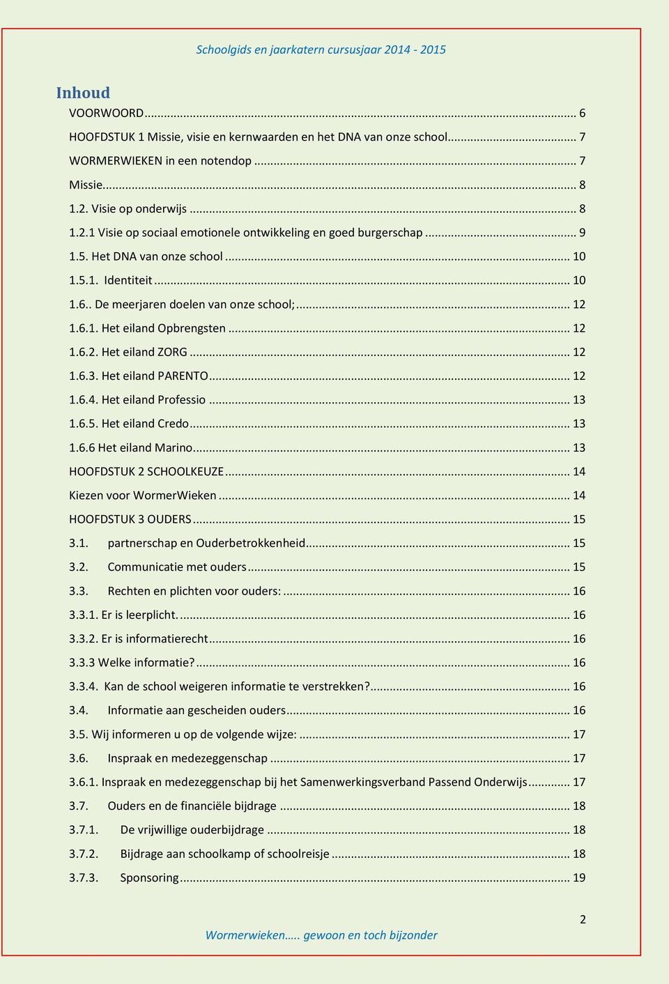 .. 12 1.6.1. Het eiland Opbrengsten... 12 1.6.2. Het eiland ZORG... 12 1.6.3. Het eiland PARENTO... 12 1.6.4. Het eiland Professio... 13 1.6.5. Het eiland Credo... 13 1.6.6 Het eiland Marino.