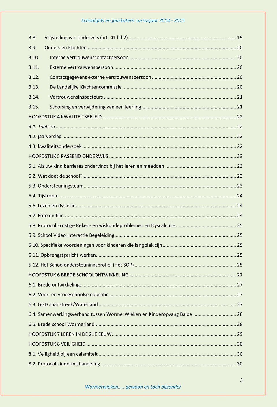 .. 21 HOOFDSTUK 4 KWALITEITSBELEID... 22 4.1. Toetsen... 22 4.2. jaarverslag... 22 4.3. kwaliteitsonderzoek... 22 HOOFDSTUK 5 PASSEND ONDERWIJS... 23 5.1. Als uw kind barrières ondervindt bij het leren en meedoen.