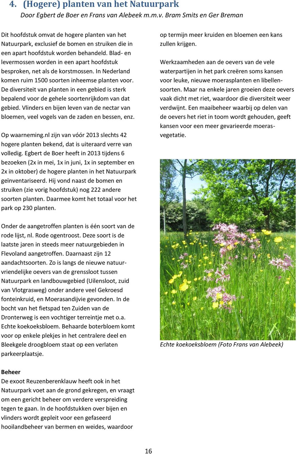 De diversiteit van planten in een gebied is sterk bepalend voor de gehele soortenrijkdom van dat gebied. Vlinders en bijen leven van de nectar van bloemen, veel vogels van de zaden en bessen, enz.