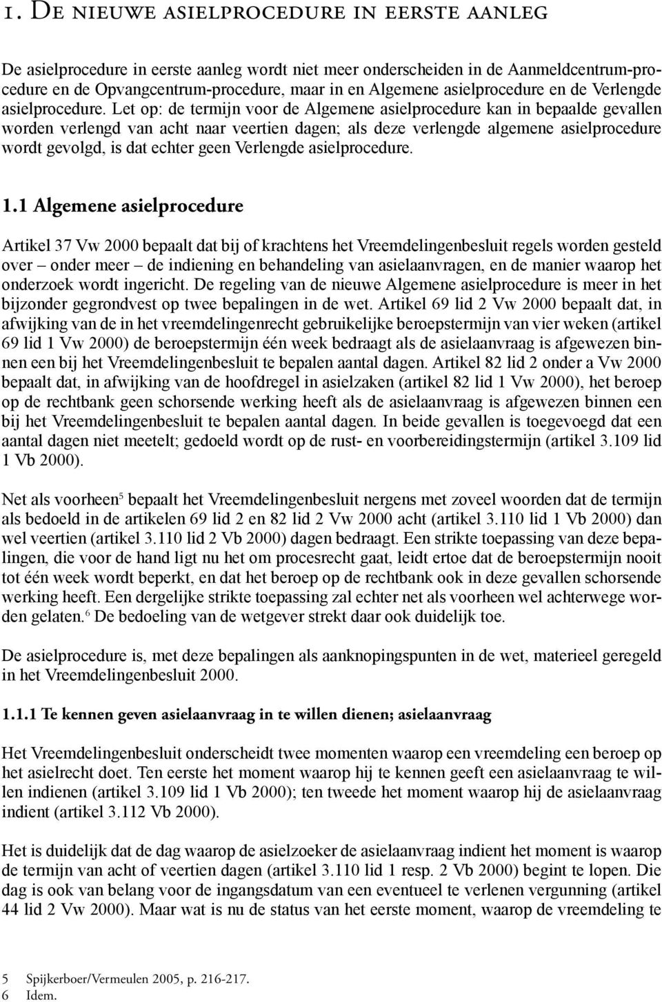 Let op: de termijn voor de Algemene asielprocedure kan in bepaalde gevallen worden verlengd van acht naar veertien dagen; als deze verlengde algemene asielprocedure wordt gevolgd, is dat echter geen