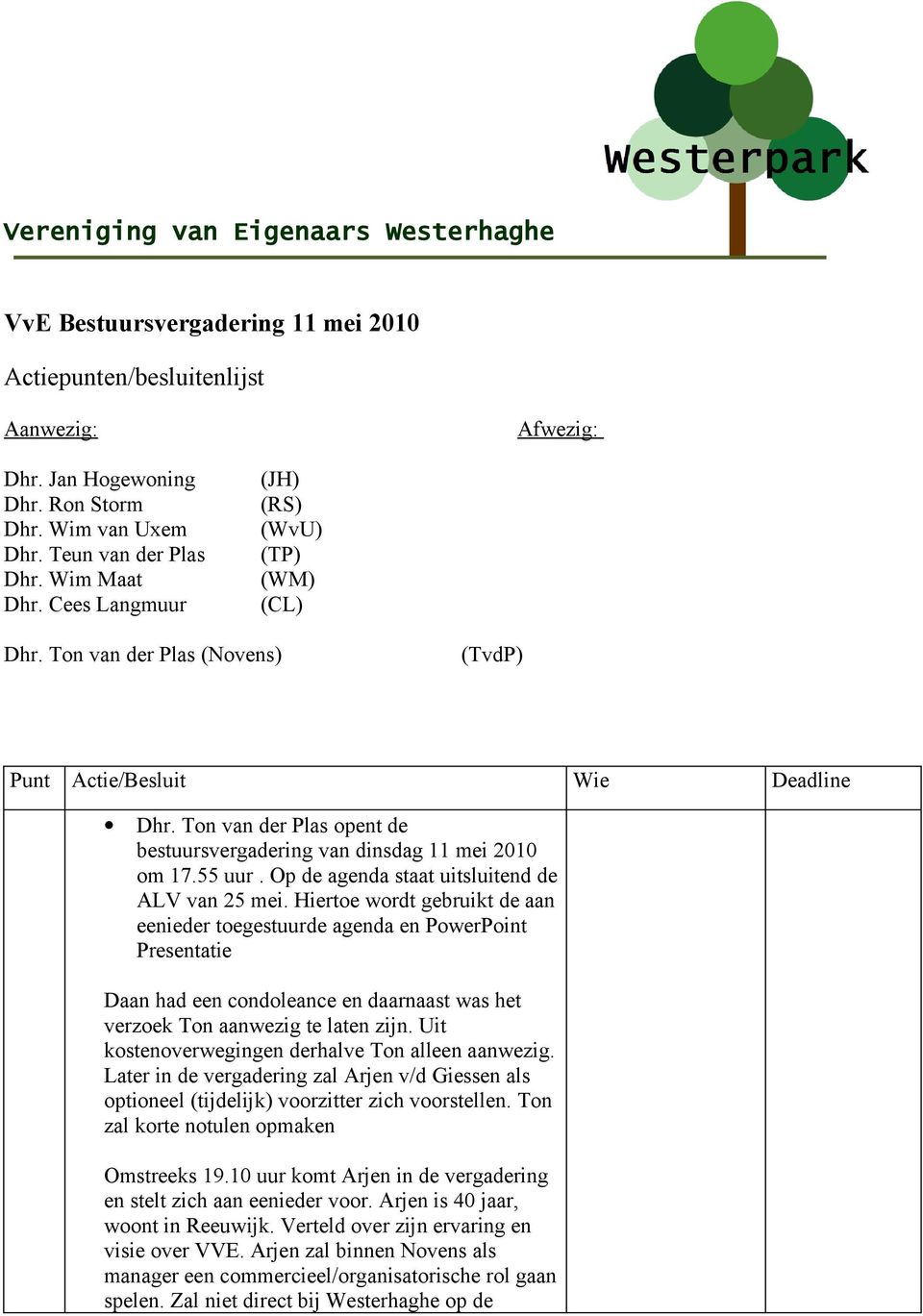 van der Plas opent de bestuursvergadering van dinsdag 11 mei 2010 om 17.55 uur. Op de agenda staat uitsluitend de ALV van 25 mei.