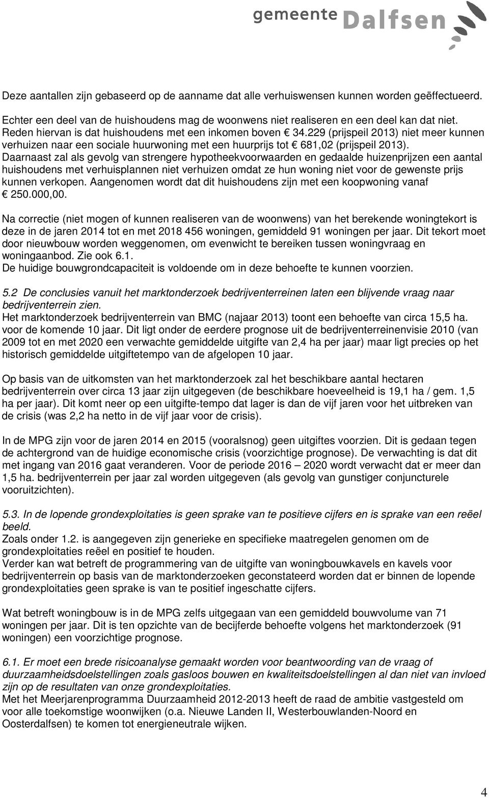 Daarnaast zal als gevolg van strengere hypotheekvoorwaarden en gedaalde huizenprijzen een aantal huishoudens met verhuisplannen niet verhuizen omdat ze hun woning niet voor de gewenste prijs kunnen