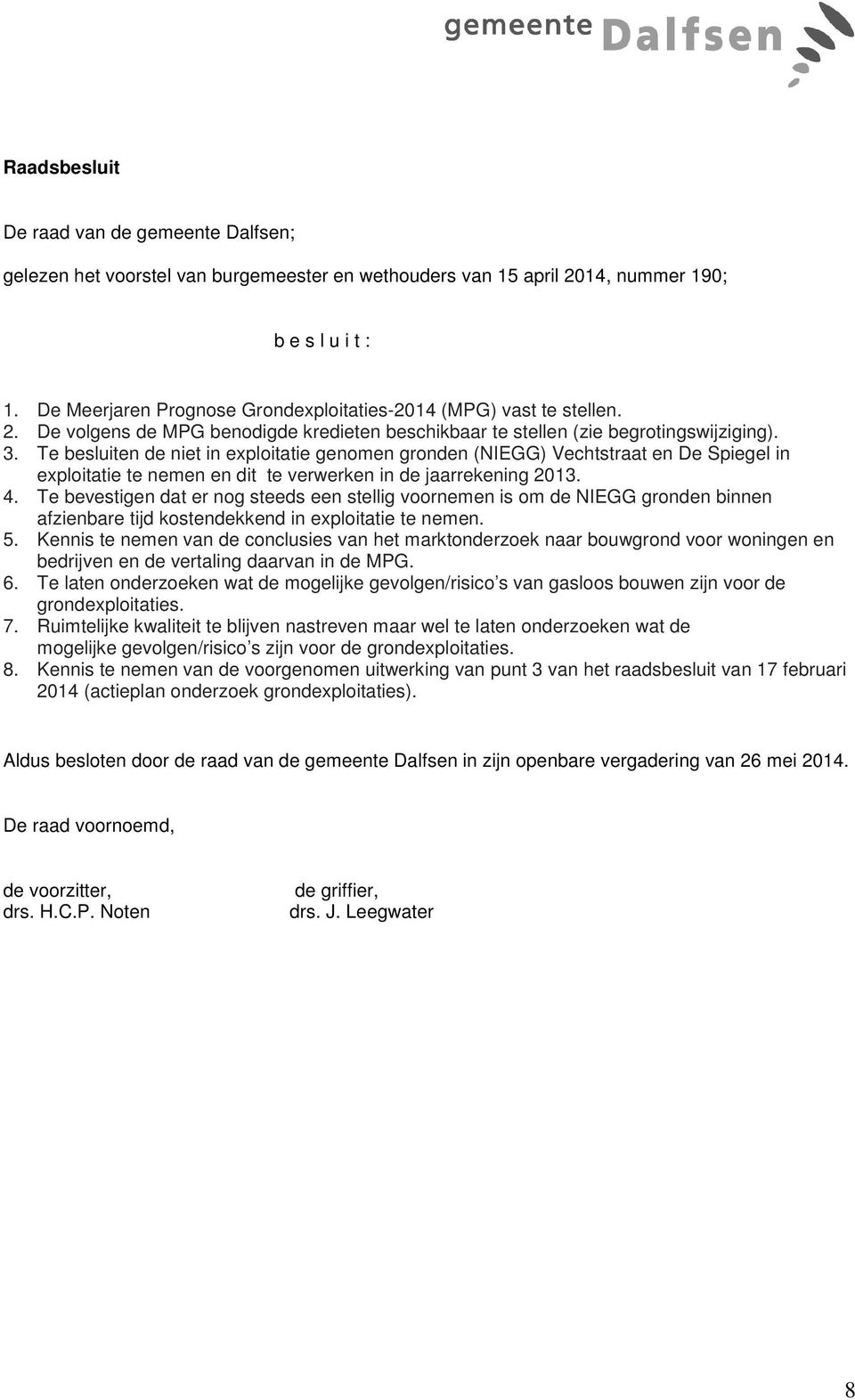 Te besluiten de niet in exploitatie genomen gronden (NIEGG) Vechtstraat en De Spiegel in exploitatie te nemen en dit te verwerken in de jaarrekening 2013. 4.
