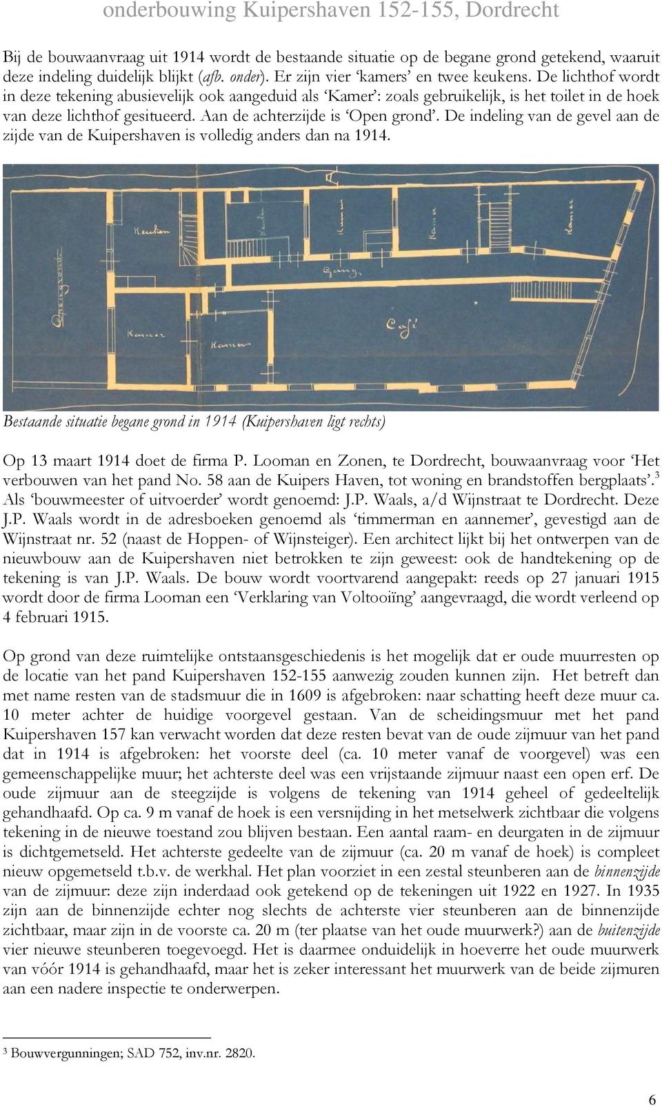 De indeling van de gevel aan de zijde van de Kuipershaven is volledig anders dan na 1914. Bestaande situatie begane grond in 1914 (Kuipershaven ligt rechts) Op 13 maart 1914 doet de firma P.