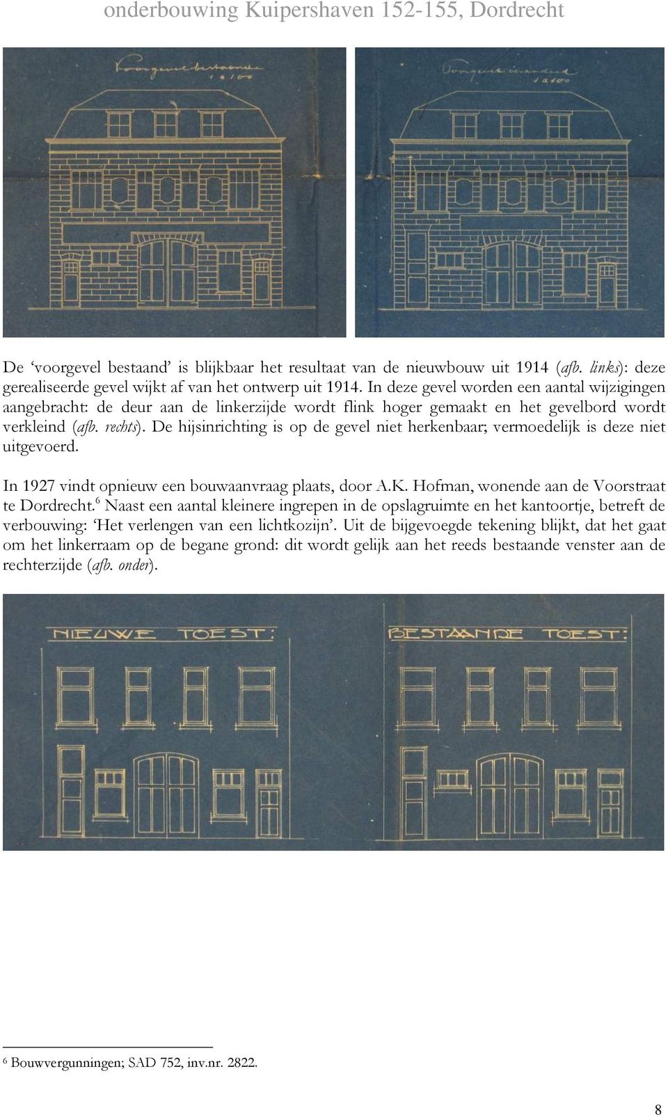 De hijsinrichting is op de gevel niet herkenbaar; vermoedelijk is deze niet uitgevoerd. In 1927 vindt opnieuw een bouwaanvraag plaats, door A.K. Hofman, wonende aan de Voorstraat te Dordrecht.
