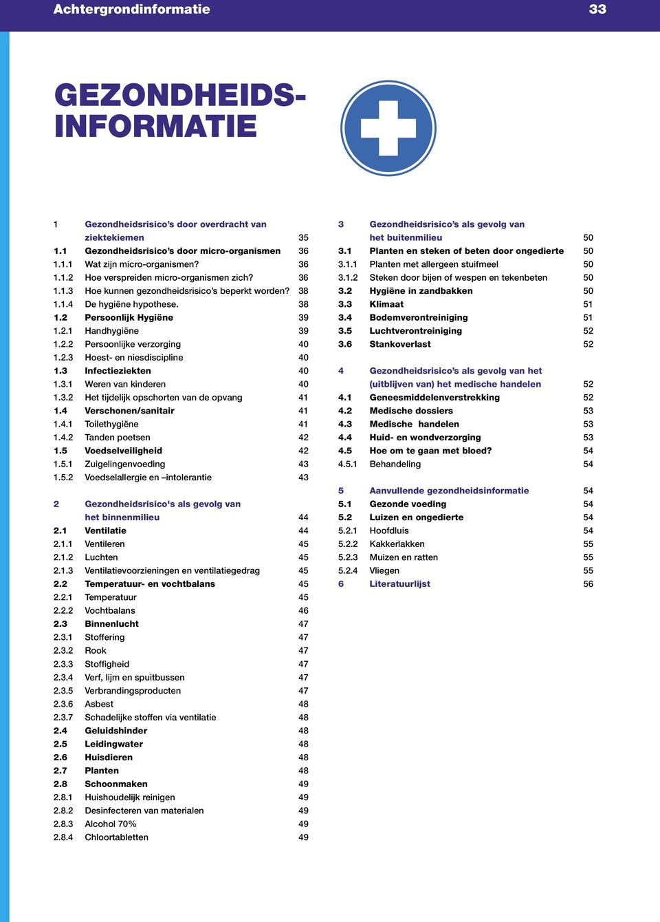 2.3 Hoest- en niesdiscipline 40 1.3 Infectieziekten 40 1.3.1 Weren van kinderen 40 1.3.2 Het tijdelijk opschorten van de opvang 41 1.4 Verschonen/sanitair 41 1.4.1 Toilethygiëne 41 1.4.2 Tanden poetsen 42 1.