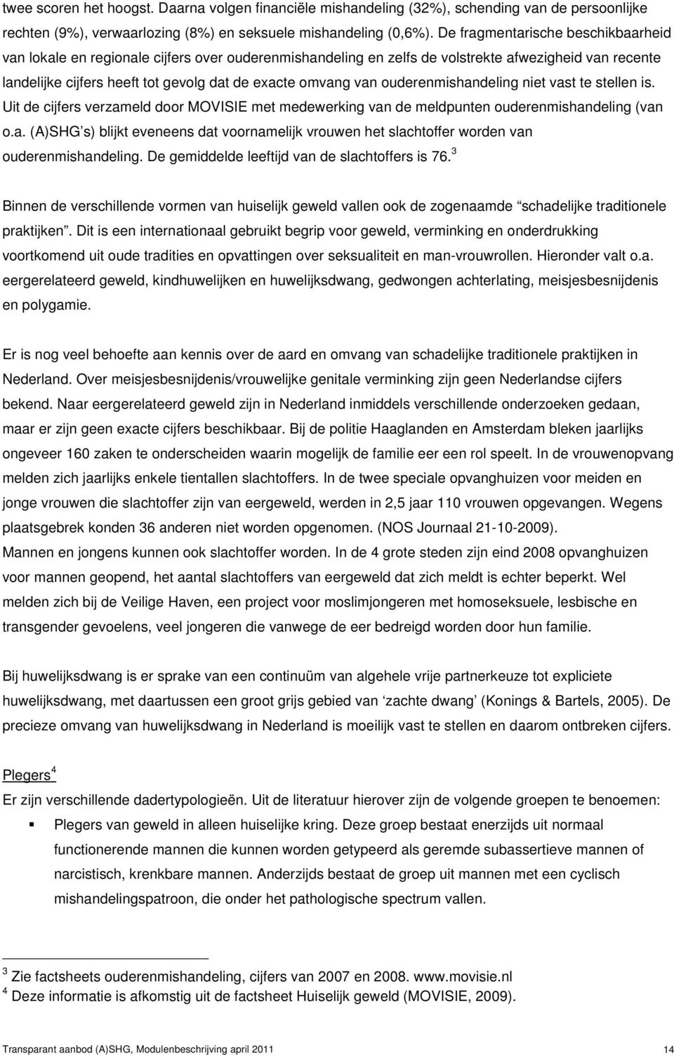 ouderenmishandeling niet vast te stellen is. Uit de cijfers verzameld door MOVISIE met medewerking van de meldpunten ouderenmishandeling (van o.a. (A)SHG s) blijkt eveneens dat voornamelijk vrouwen het slachtoffer worden van ouderenmishandeling.