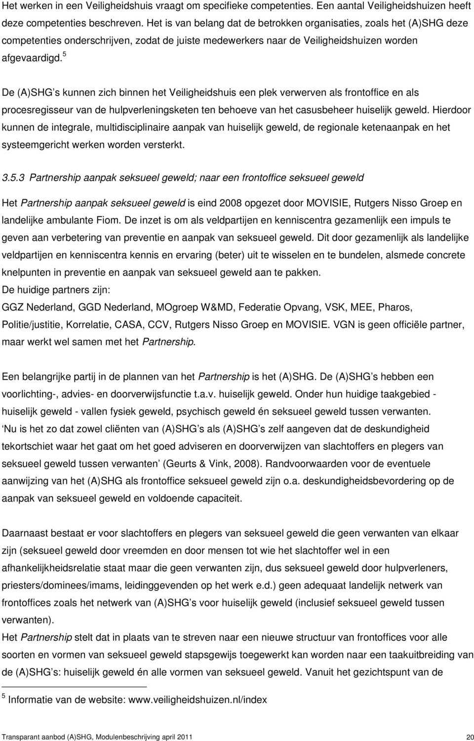 5 De (A)SHG s kunnen zich binnen het Veiligheidshuis een plek verwerven als frontoffice en als procesregisseur van de hulpverleningsketen ten behoeve van het casusbeheer huiselijk geweld.