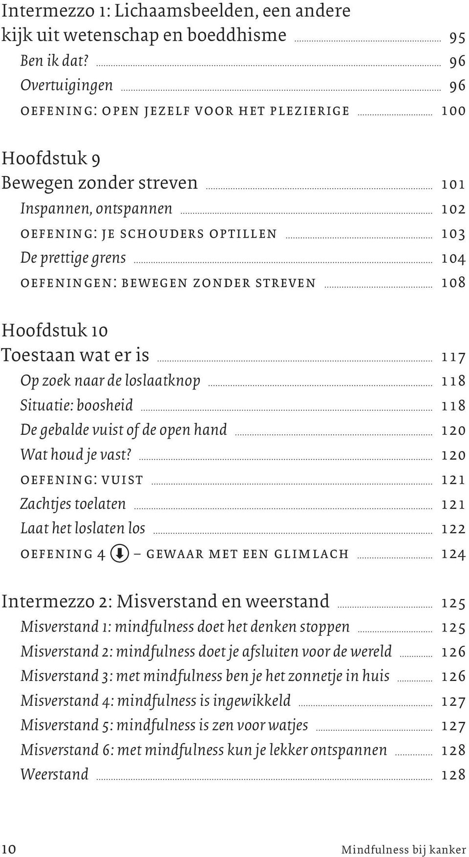 oefeningen: bewegen zonder streven 108 Hoofdstuk 10 Toestaan wat er is 117 Op zoek naar de loslaatknop 118 Situatie: boosheid 118 De gebalde vuist of de open hand 120 Wat houd je vast?