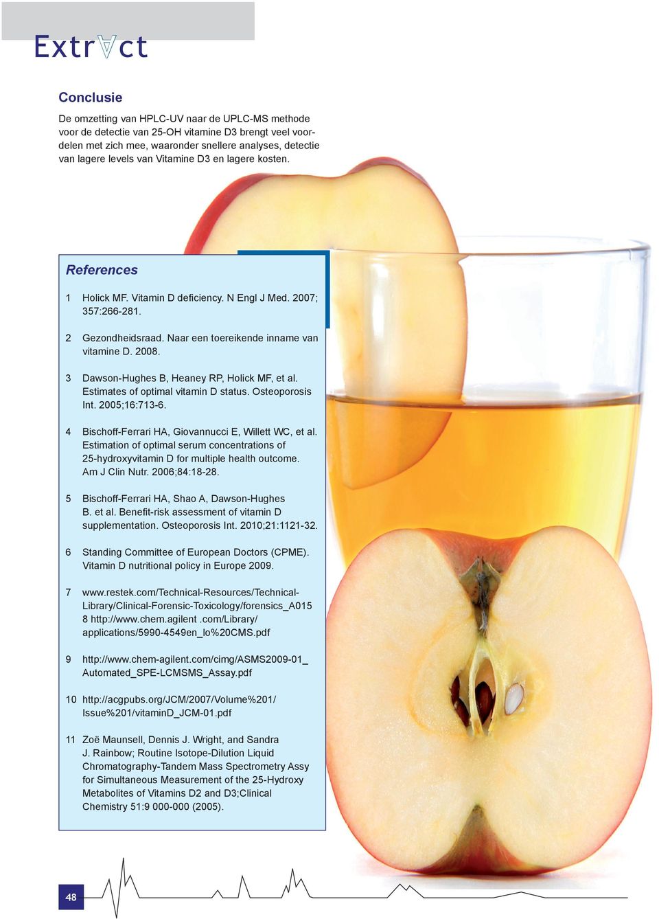 3 Dawson-Hughes B, Heaney RP, Holick MF, et al. Estimates of optimal vitamin D status. Osteoporosis Int. 2005;16:713-6. 4 Bischoff-Ferrari H, Giovannucci E, Willett WC, et al.