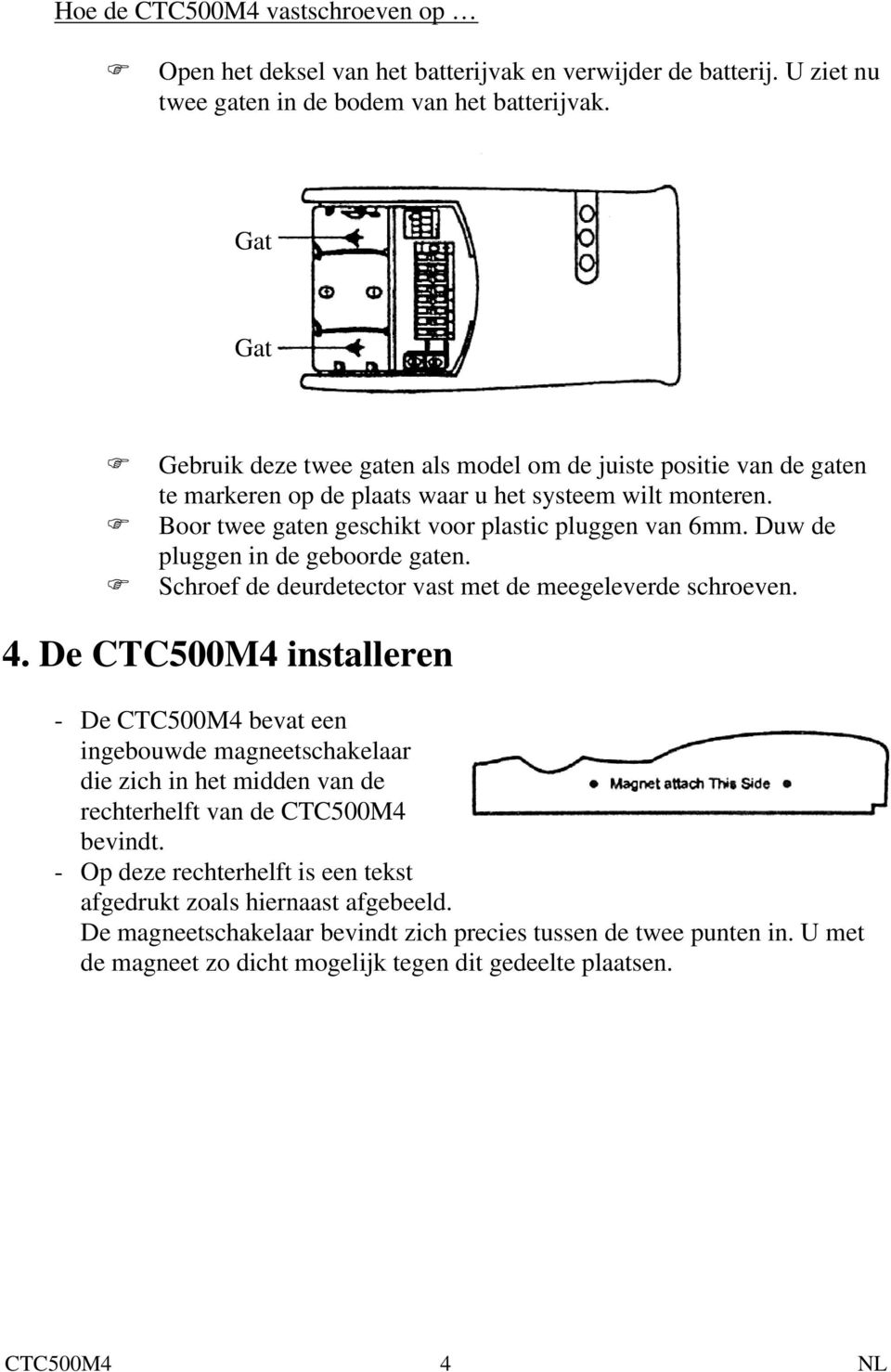 Duw de pluggen in de geboorde gaten. Schroef de deurdetector vast met de meegeleverde schroeven. 4.