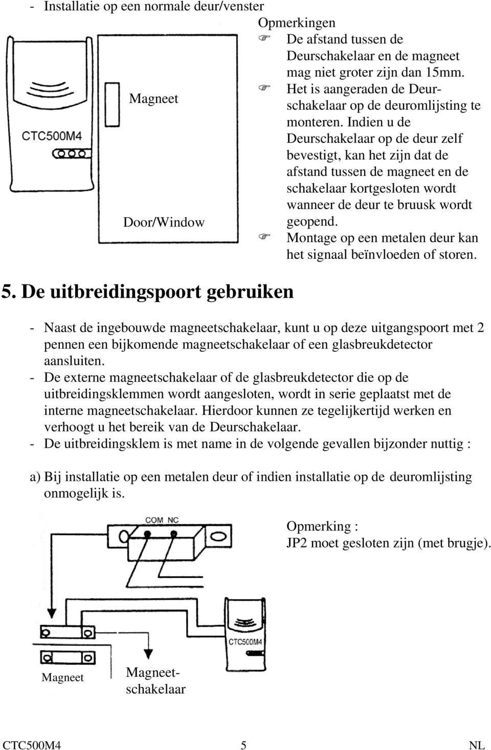 Indien u de Deurschakelaar op de deur zelf bevestigt, kan het zijn dat de afstand tussen de magneet en de schakelaar kortgesloten wordt wanneer de deur te bruusk wordt Door/Window geopend.