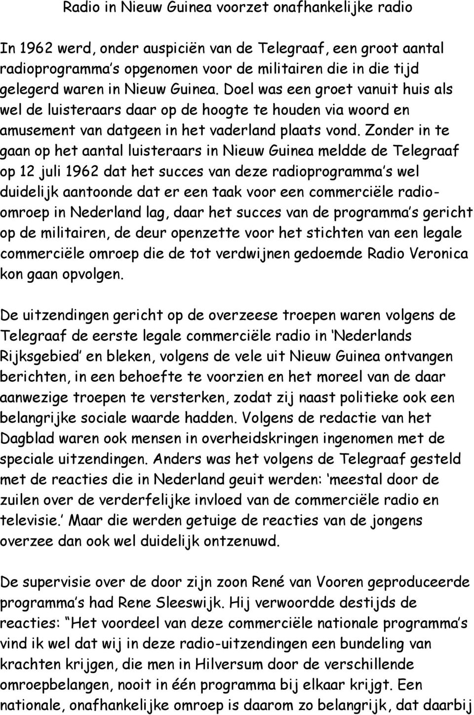 Zonder in te gaan op het aantal luisteraars in Nieuw Guinea meldde de Telegraaf op 12 juli 1962 dat het succes van deze radioprogramma s wel duidelijk aantoonde dat er een taak voor een commerciële