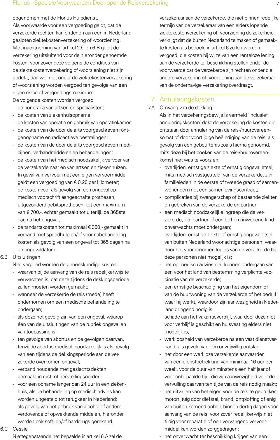 B geldt de verzekering uitsluitend voor de hieronder genoemde kosten, voor zover deze volgens de condities van de ziektekostenverzekering of -voorziening niet zijn gedekt, dan wel niet onder de