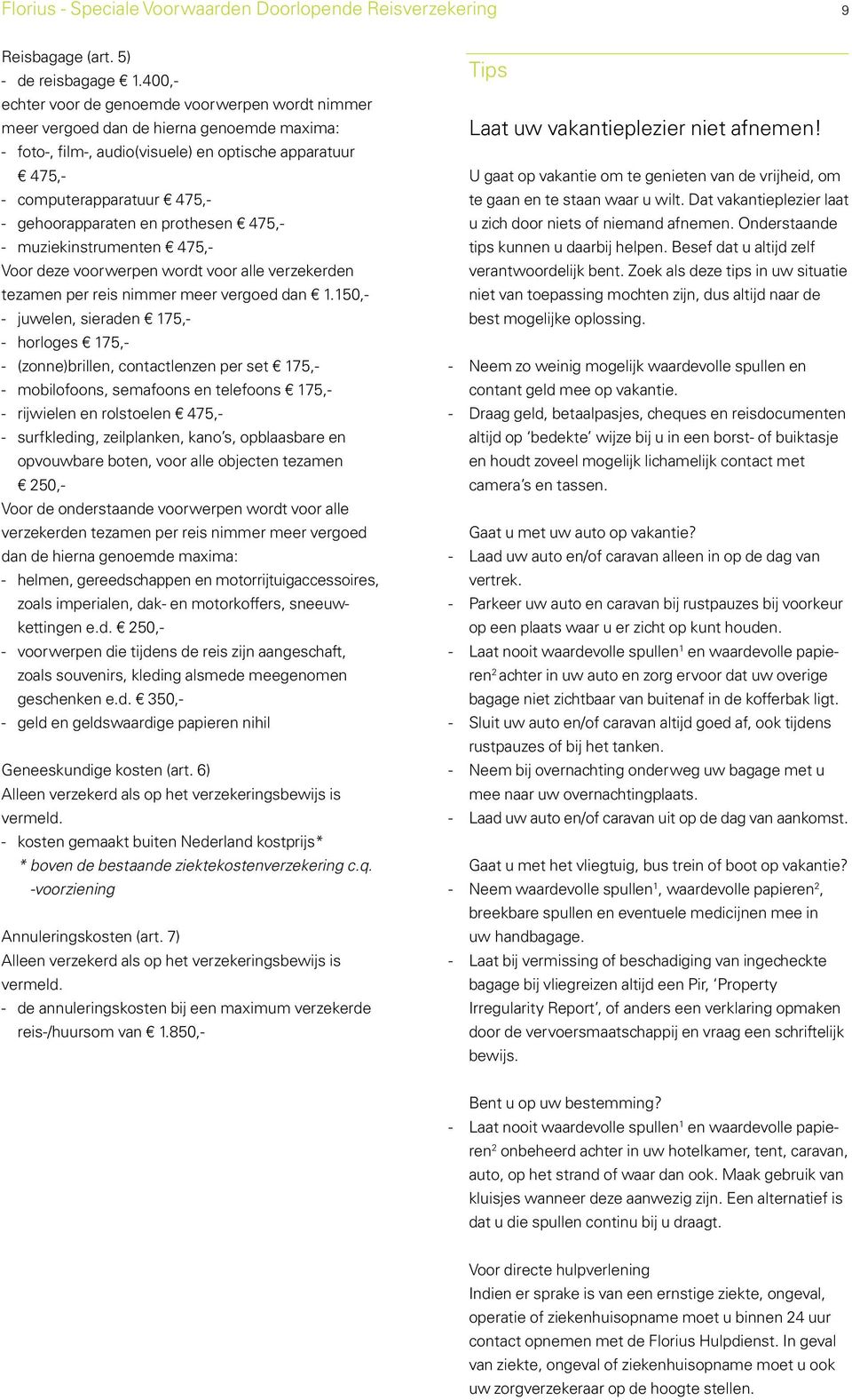 gehoorapparaten en prothesen 475,- - muziekinstrumenten 475,- Voor deze voorwerpen wordt voor alle verzekerden tezamen per reis nimmer meer vergoed dan 1.