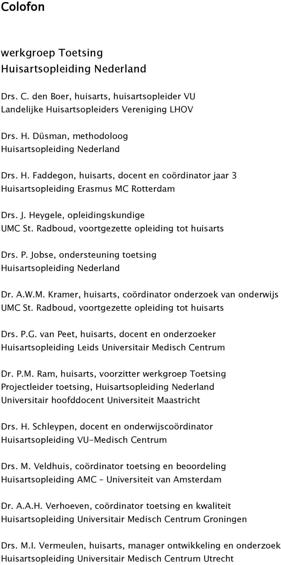 Jobse, ondersteuning toetsing Huisartsopleiding Nederland Dr. A.W.M. Kramer, huisarts, coördinator onderzoek van onderwijs UMC St. Radboud, voortgezette opleiding tot huisarts Drs. P.G.