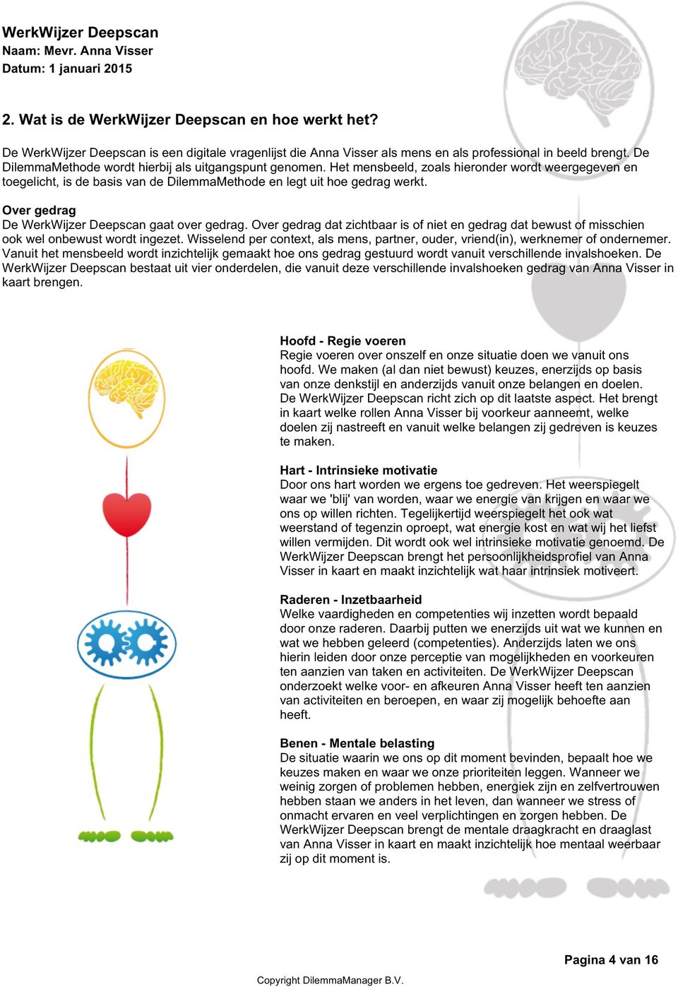 Over gedrag dat zichtbaar is of niet en gedrag dat bewust of misschien ook wel onbewust wordt ingezet. Wisselend per context, als mens, partner, ouder, vriend(in), werknemer of ondernemer.