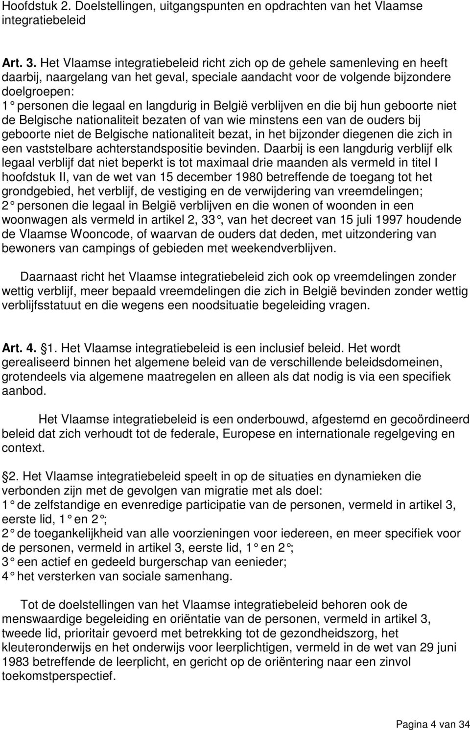 langdurig in België verblijven en die bij hun geboorte niet de Belgische nationaliteit bezaten of van wie minstens een van de ouders bij geboorte niet de Belgische nationaliteit bezat, in het