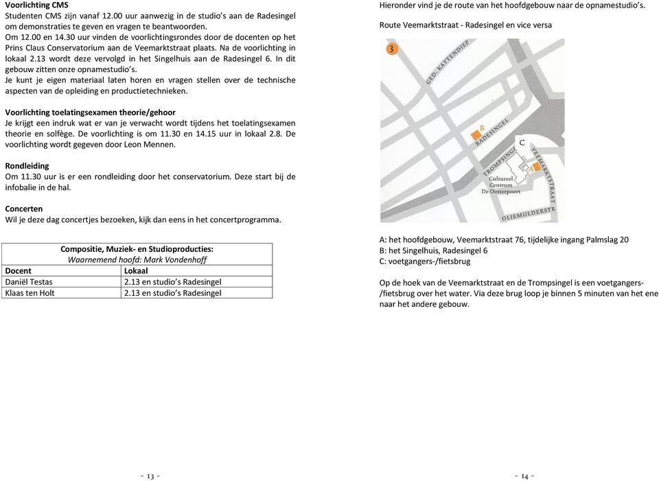 13 wordt deze vervolgd in het Singelhuis aan de Radesingel 6. In dit gebouw zitten onze opnamestudio s.