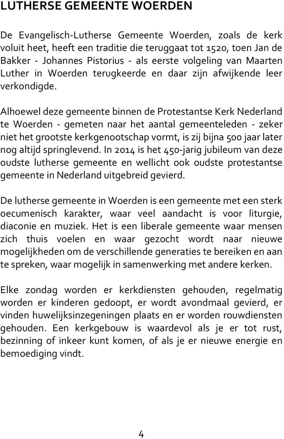 Alhoewel deze gemeente binnen de Protestantse Kerk Nederland te Woerden - gemeten naar het aantal gemeenteleden - zeker niet het grootste kerkgenootschap vormt, is zij bijna 500 jaar later nog altijd