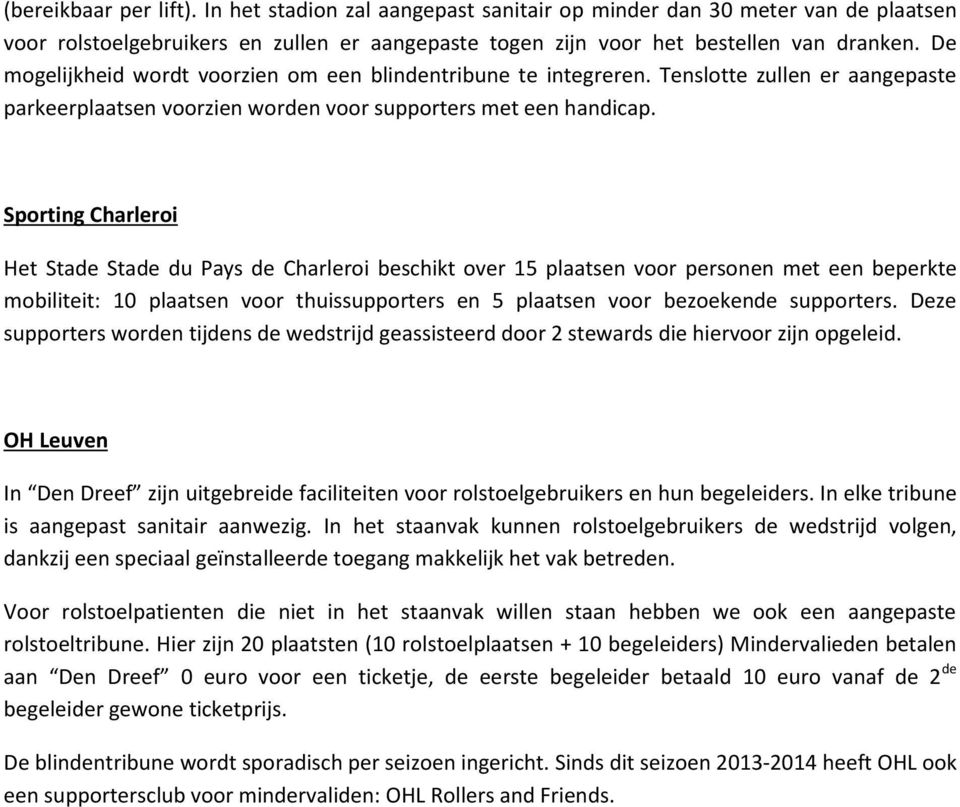 Sporting Charleroi Het Stade Stade du Pays de Charleroi beschikt over 15 plaatsen voor personen met een beperkte mobiliteit: 10 plaatsen voor thuissupporters en 5 plaatsen voor bezoekende supporters.