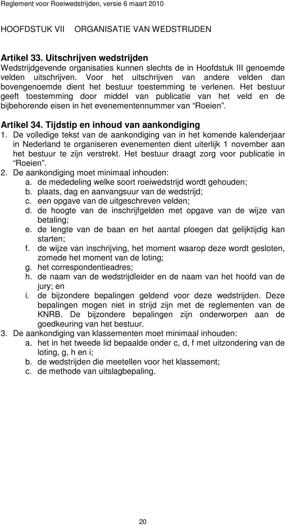 Het bestuur geeft toestemming door middel van publicatie van het veld en de bijbehorende eisen in het evenementennummer van Roeien. Artikel 34. Tijdstip en inhoud van aankondiging 1.