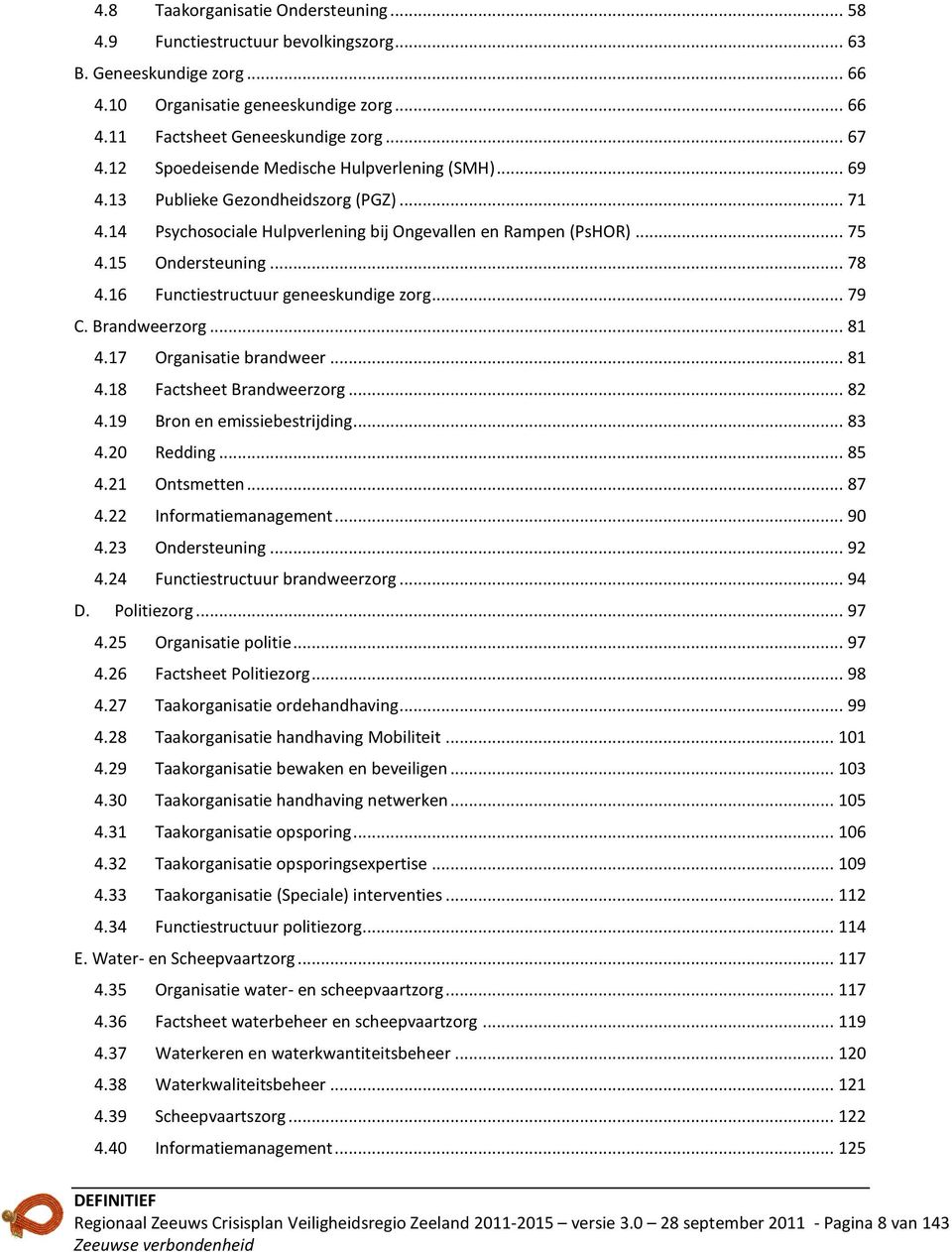 16 Functiestructuur geneeskundige zorg... 79 C. Brandweerzorg... 81 4.17 Organisatie brandweer... 81 4.18 Factsheet Brandweerzorg... 82 4.19 Bron en emissiebestrijding... 83 4.20 Redding... 85 4.