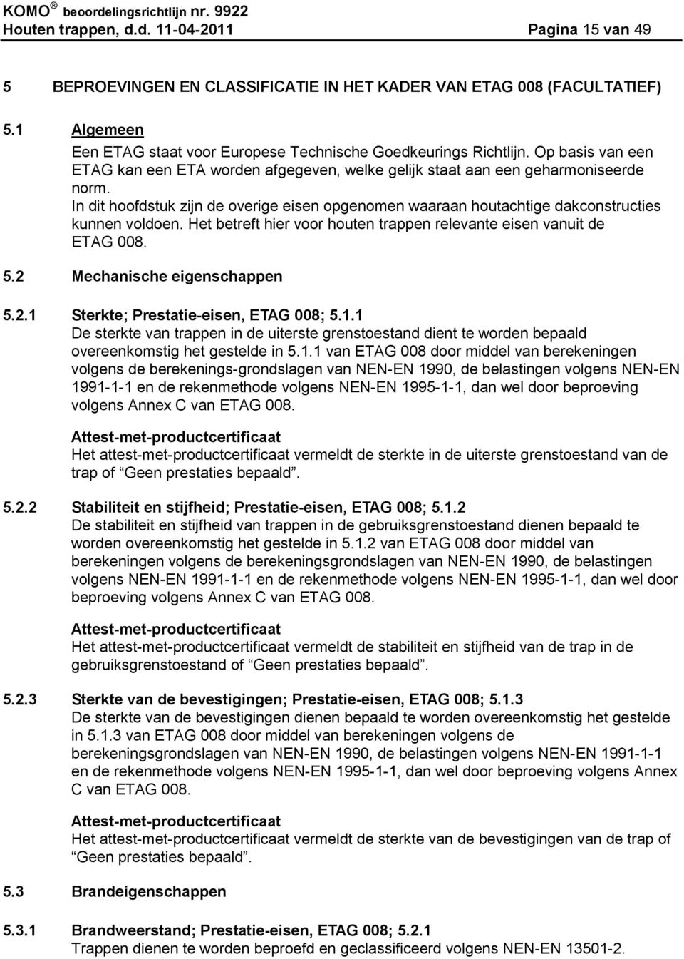 In dit hoofdstuk zijn de overige eisen opgenomen waaraan houtachtige dakconstructies kunnen voldoen. Het betreft hier voor houten trappen relevante eisen vanuit de ETAG 008. 5.