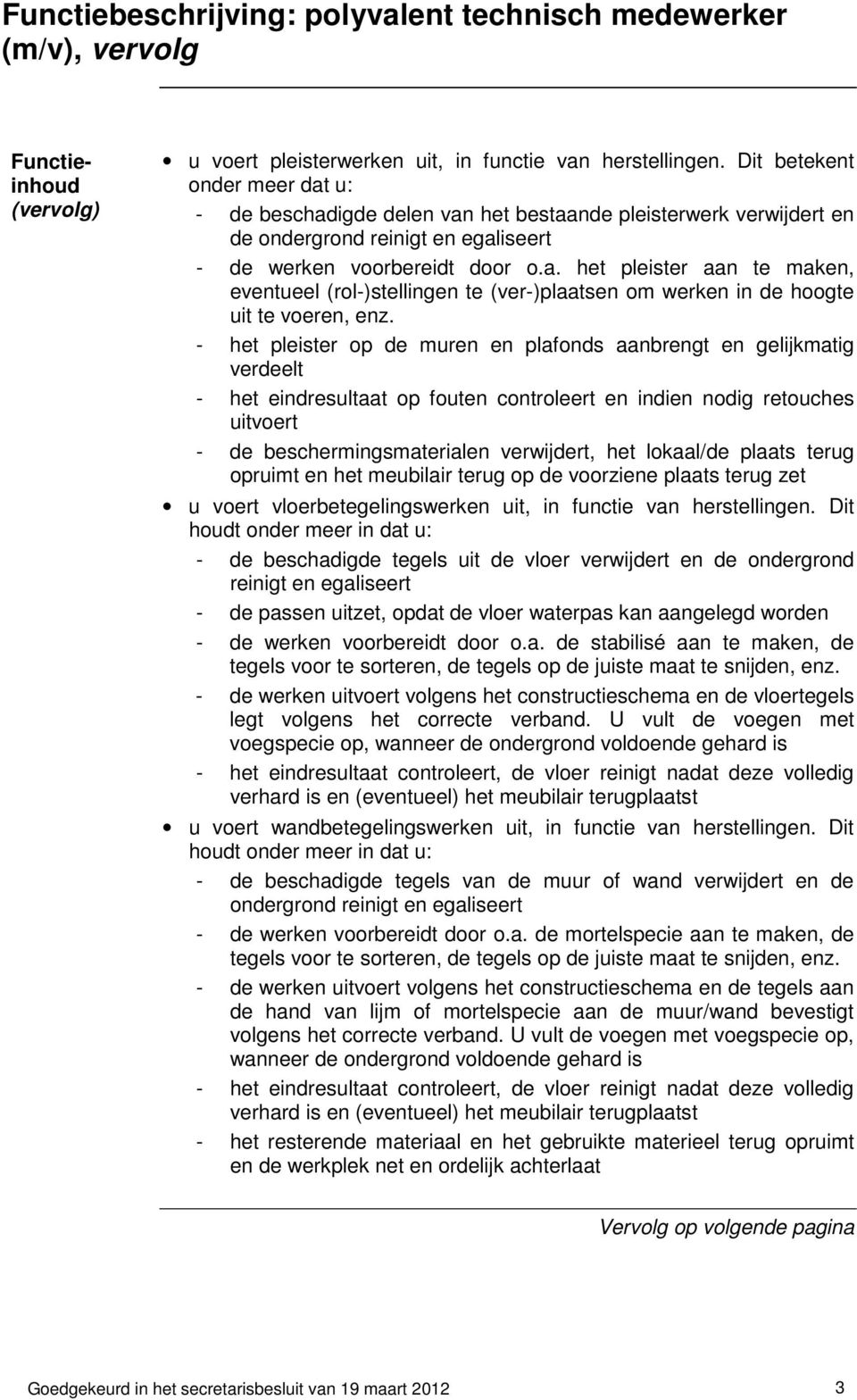 - het pleister op de muren en plafonds aanbrengt en gelijkmatig verdeelt - het eindresultaat op fouten controleert en indien nodig retouches uitvoert - de beschermingsmaterialen verwijdert, het