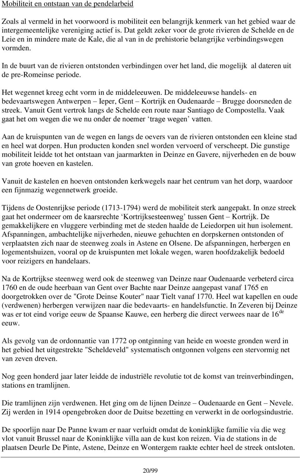 In de buurt van de rivieren ontstonden verbindingen over het land, die mogelijk al dateren uit de pre-romeinse periode. Het wegennet kreeg echt vorm in de middeleeuwen.