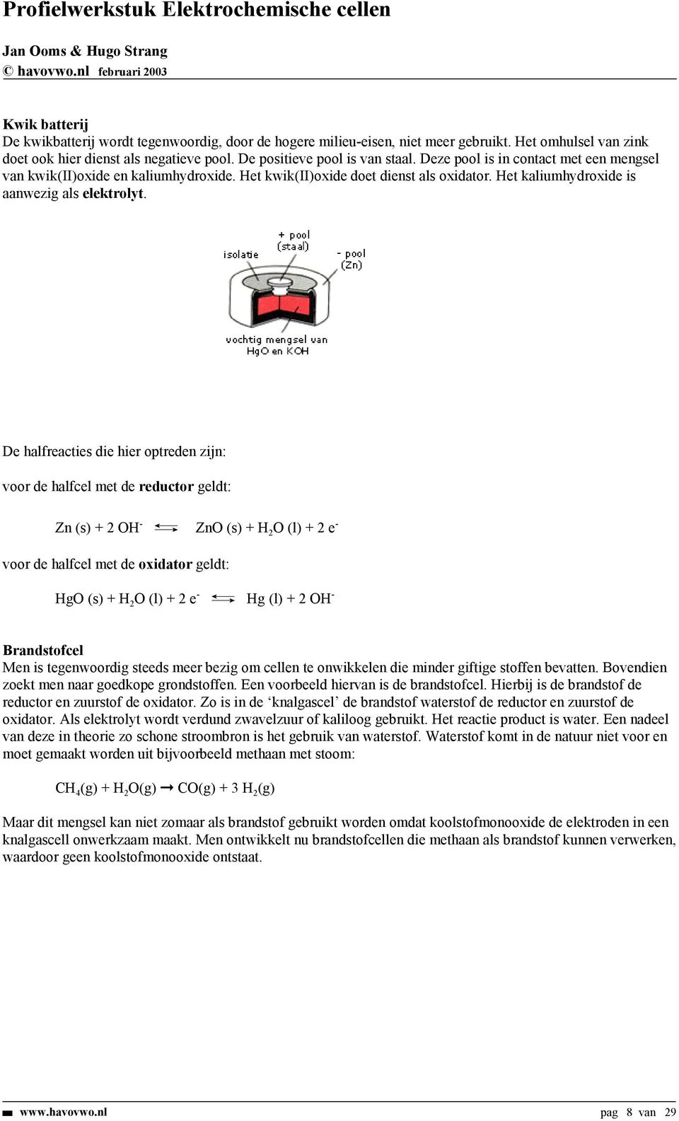 De halfreacties die hier optreden zijn: voor de halfcel met de reductor geldt: Zn (s) + 2 OH - ZnO (s) + H 2 O (l) + 2 e - voor de halfcel met de oxidator geldt: HgO (s) + H 2 O (l) + 2 e - Hg (l) +