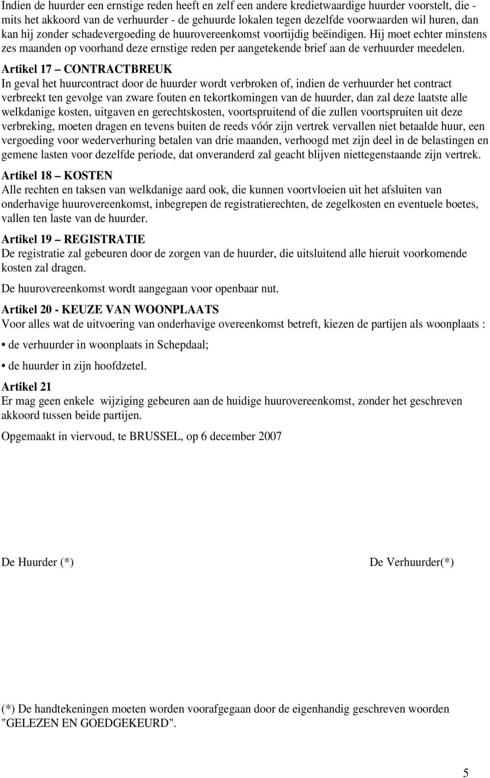 Artikel 17 CONTRACTBREUK In geval het huurcontract door de huurder wordt verbroken of, indien de verhuurder het contract verbreekt ten gevolge van zware fouten en tekortkomingen van de huurder, dan