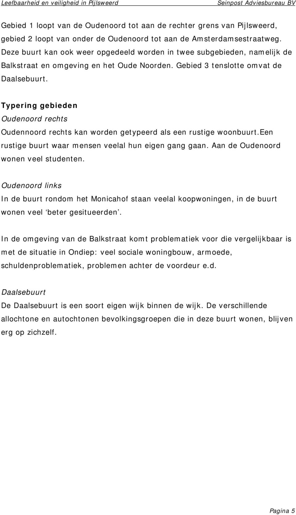 Typering gebieden Oudenoord rechts Oudennoord rechts kan worden getypeerd als een rustige woonbuurt.een rustige buurt waar mensen veelal hun eigen gang gaan. Aan de Oudenoord wonen veel studenten.