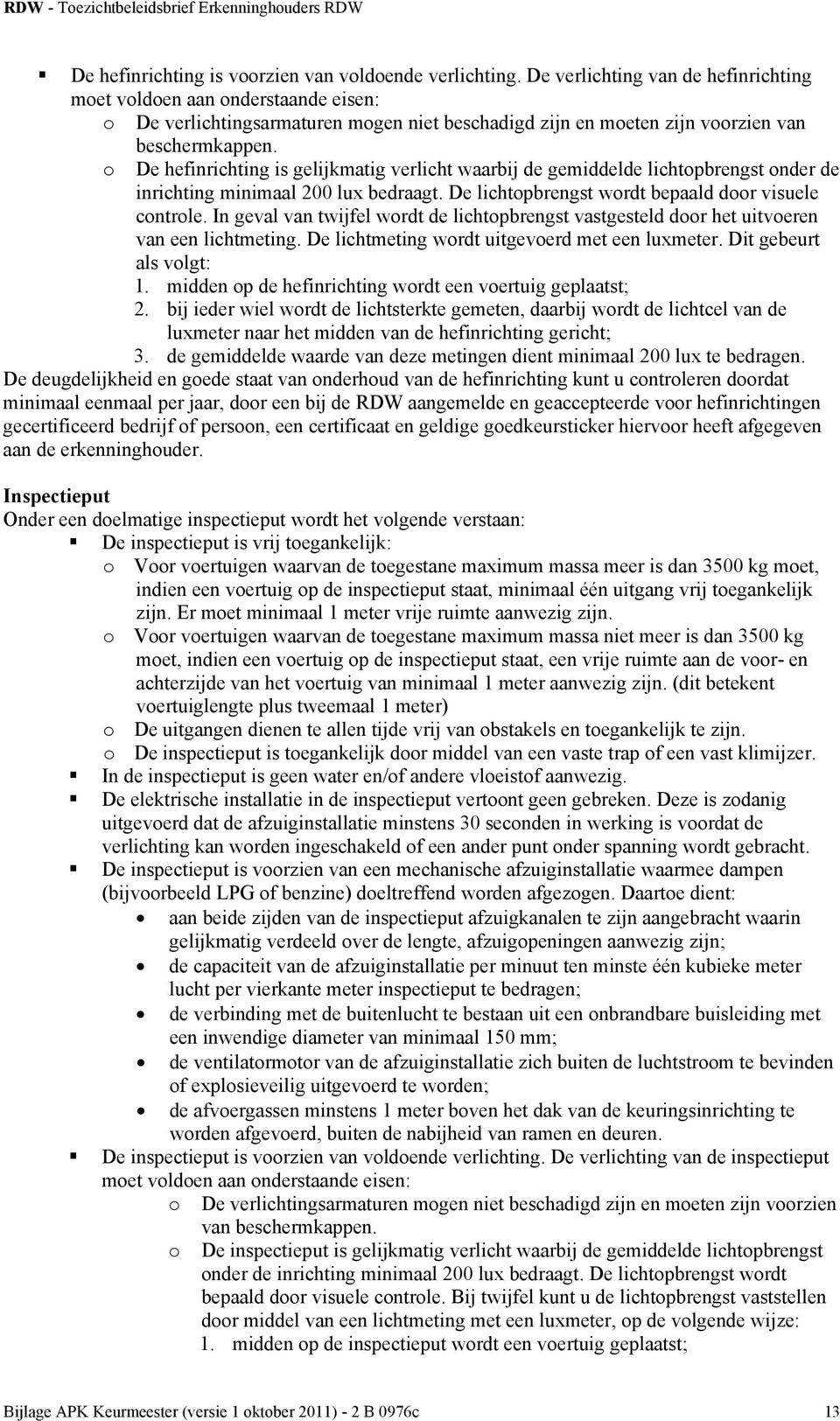 o De hefinrichting is gelijkmatig verlicht waarbij de gemiddelde lichtopbrengst onder de inrichting minimaal 200 lux bedraagt. De lichtopbrengst wordt bepaald door visuele controle.