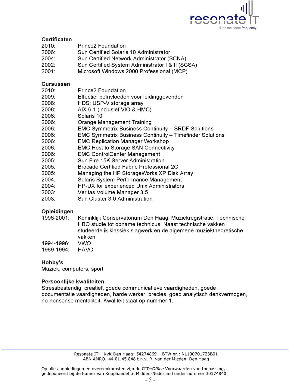 1 (inclusief VIO & HMC) 2006: Solaris 10 2006: Orange Management Training 2006: EMC Symmetrix Business Continuity SRDF Solutions 2006: EMC Symmetrix Business Continuity Timefinder Solutions 2006: EMC