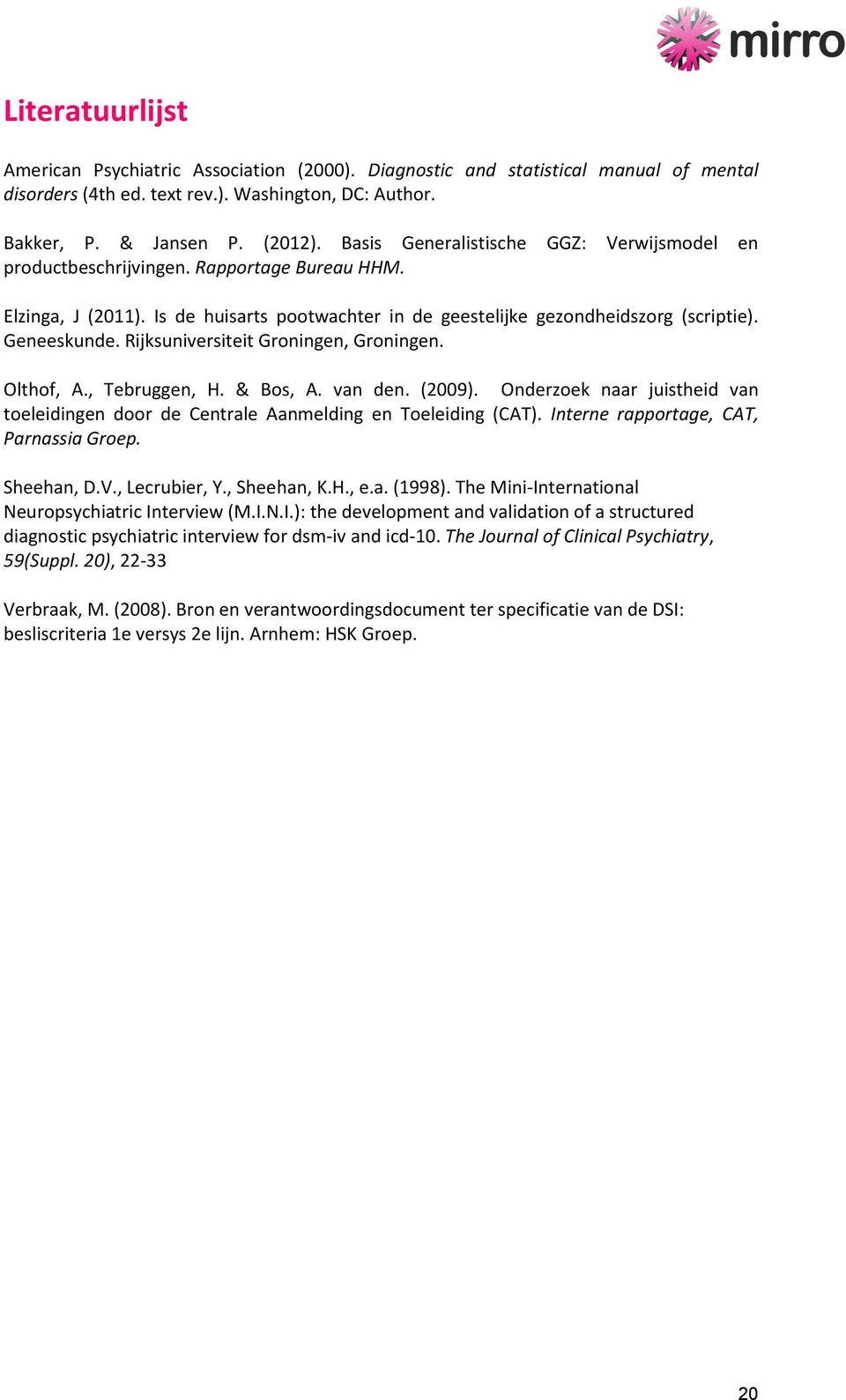 Rijksuniversiteit Groningen, Groningen. Olthof, A., Tebruggen, H. & Bos, A. van den. (2009). Onderzoek naar juistheid van toeleidingen door de Centrale Aanmelding en Toeleiding (CAT).