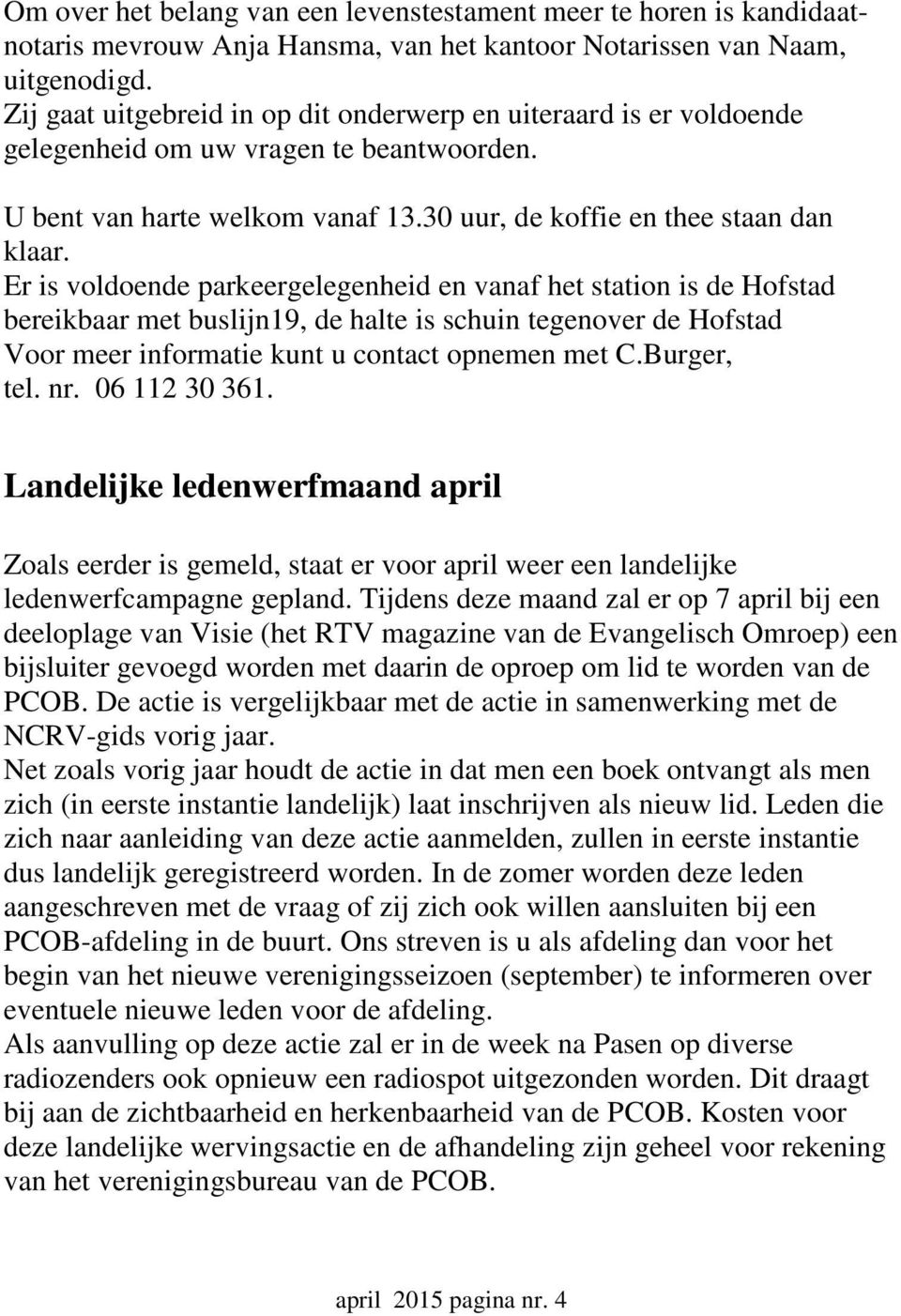 Er is voldoende parkeergelegenheid en vanaf het station is de Hofstad bereikbaar met buslijn19, de halte is schuin tegenover de Hofstad Voor meer informatie kunt u contact opnemen met C.Burger, tel.