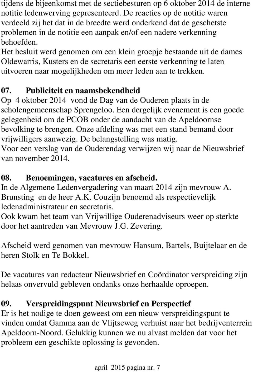 Het besluit werd genomen om een klein groepje bestaande uit de dames Oldewarris, Kusters en de secretaris een eerste verkenning te laten uitvoeren naar mogelijkheden om meer leden aan te trekken. 07.