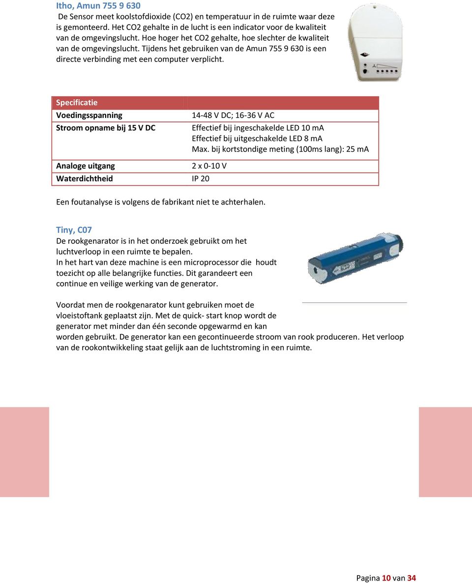 Specificatie Voedingsspanning Stroom opname bij 15 V DC 14-48 V DC; 16-36 V AC Effectief bij ingeschakelde LED 10 ma Effectief bij uitgeschakelde LED 8 ma Max.