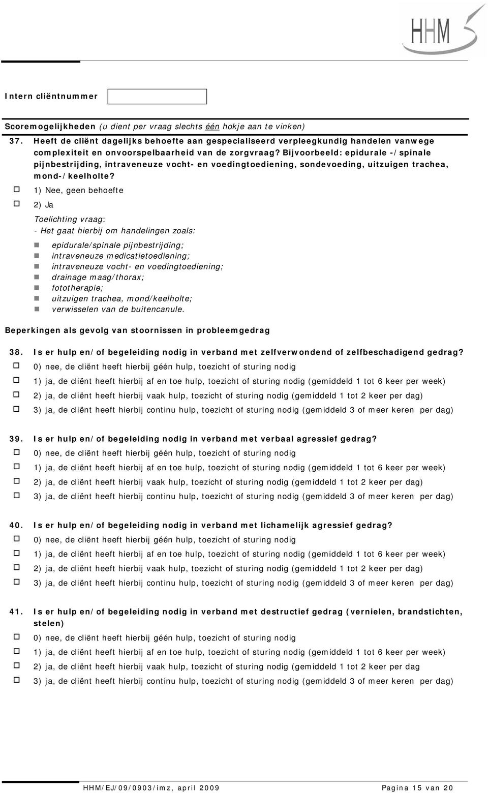 1) Nee, geen behoefte 2) Ja - Het gaat hierbij om handelingen zoals: epidurale/spinale pijnbestrijding; intraveneuze medicatietoediening; intraveneuze vocht- en voedingtoediening; drainage