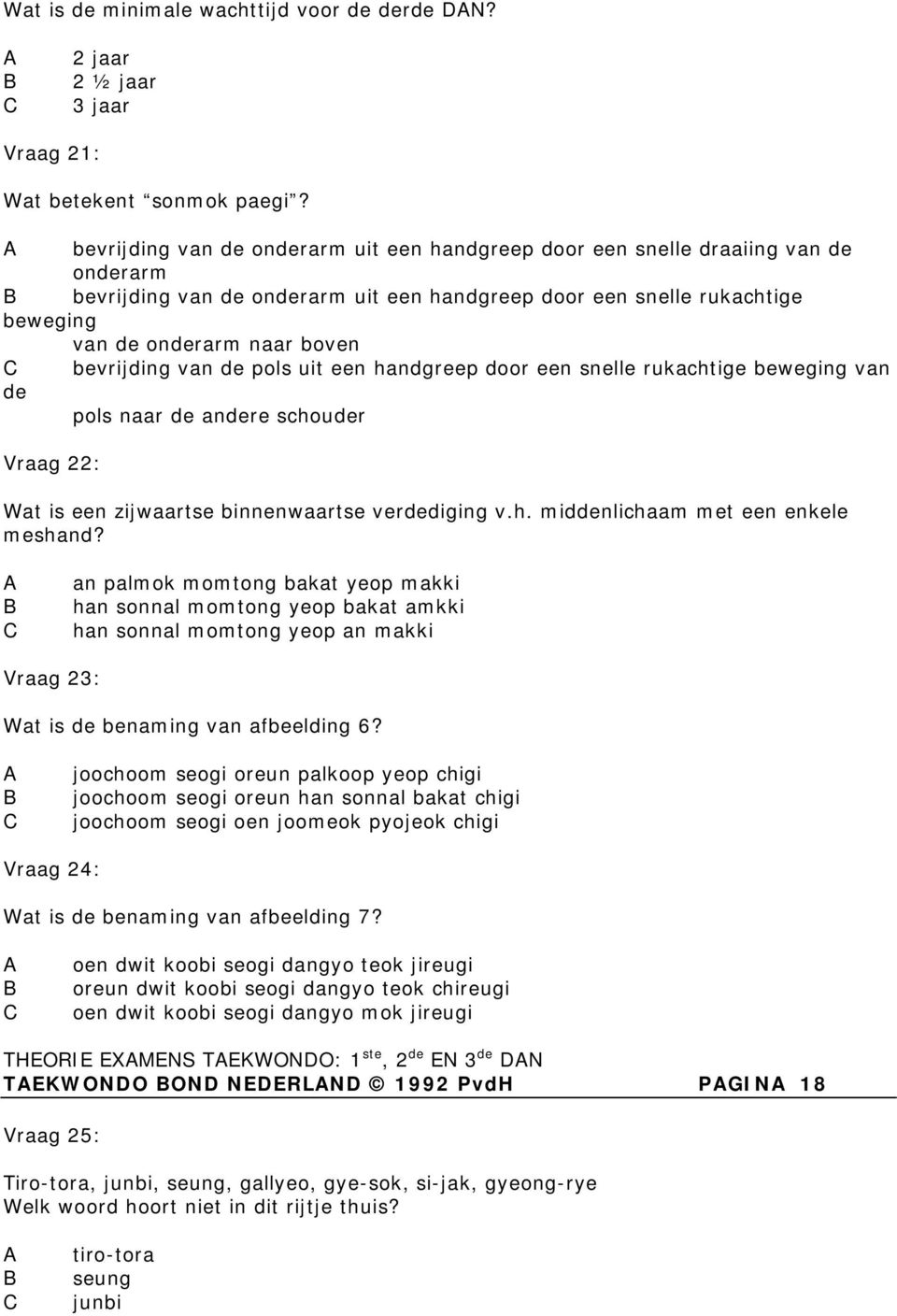 bevrijding van de pols uit een handgreep door een snelle rukachtige beweging van de pols naar de andere schouder Vraag 22: Wat is een zijwaartse binnenwaartse verdediging v.h. middenlichaam met een enkele meshand?