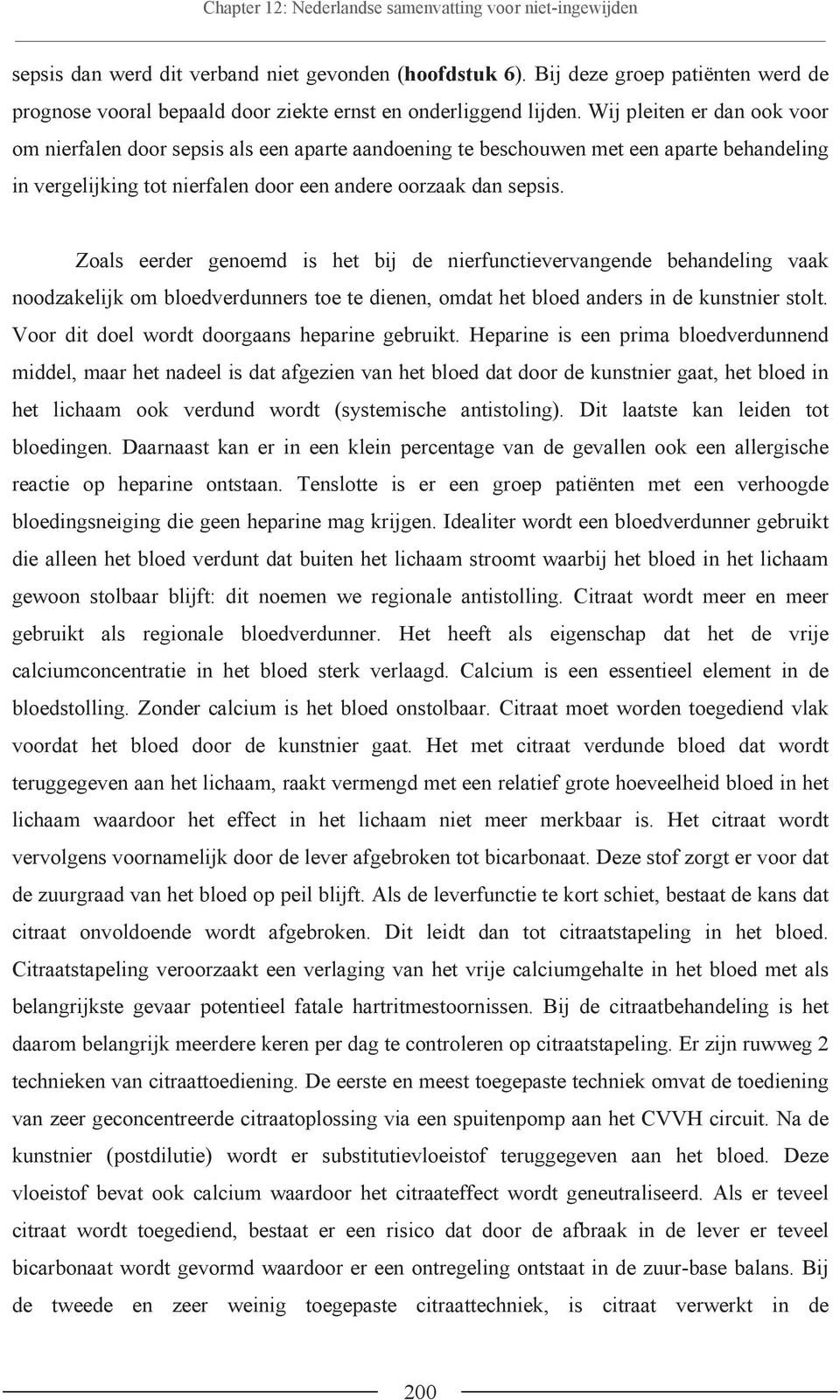 Zoals eerder genoemd is het bij de nierfunctievervangende behandeling vaak noodzakelijk om bloedverdunners toe te dienen, omdat het bloed anders in de kunstnier stolt.