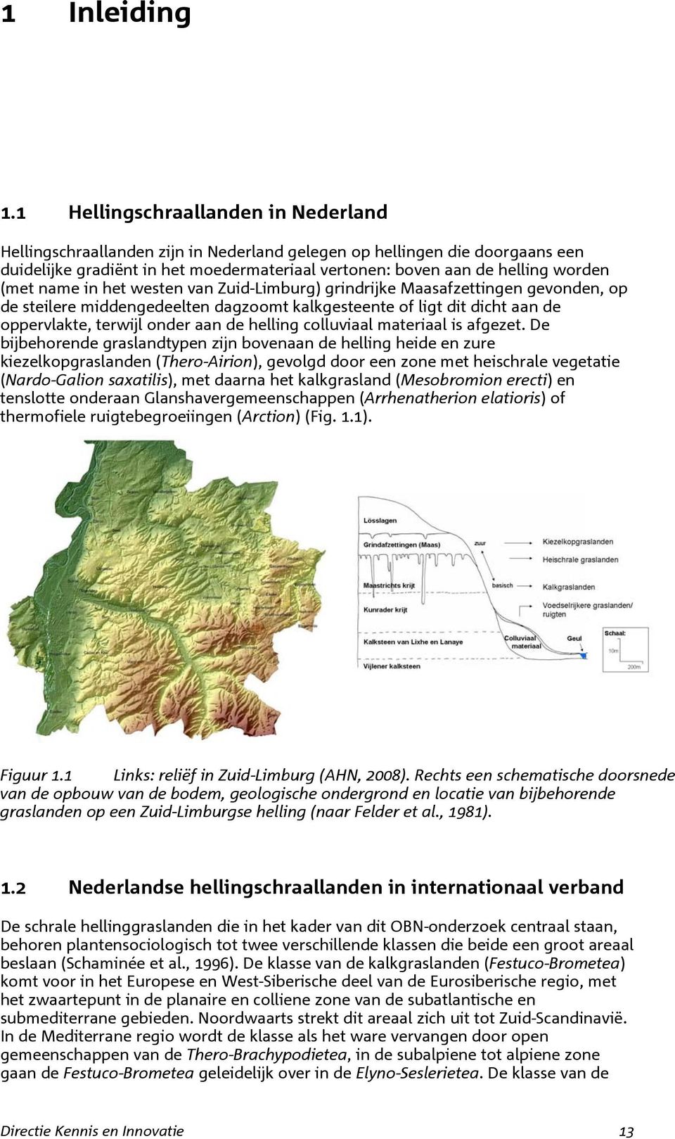 westen van Zuid-Limbug) gindijke Maasafzettingen gevonden, op de steilee middengedeelten dagzoomt kalkgesteente of ligt dit dicht aan de oppevlakte, tewijl onde aan de helling colluviaal mateiaal is